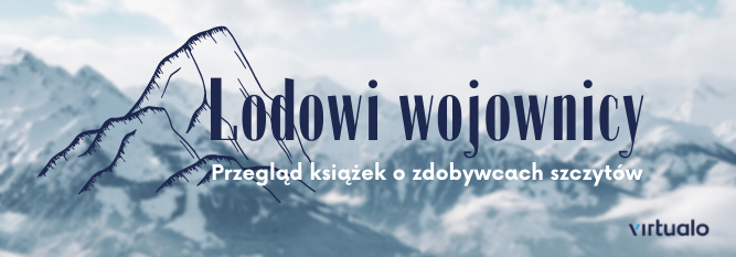 Blog - baner - Lodowi wojownicy. 5 biografii zdobywców górskich szczytów